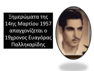 Ξημερώματα της
14ης Μαρτίου 1957
απαγχονίζεται ο
19χρονος Ευαγόρας
Παλληκαρίδης
 