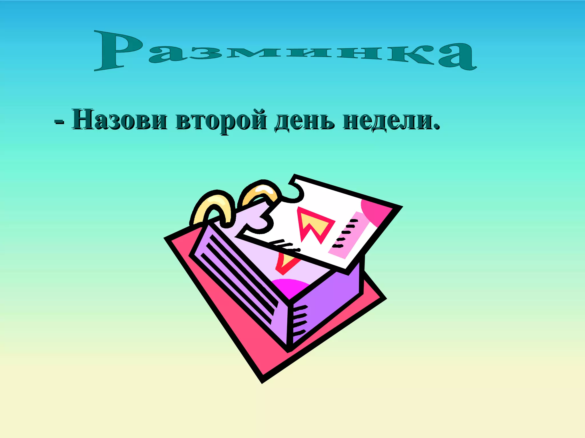 - Назови второй день недели.- Назови второй день недели.
 