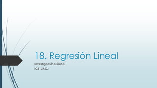 18. Regresión Lineal
Investigación Clínica
ICB-UACJ
 