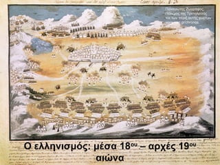 Ο ελληνισμός: μέσα 18ου
– αρχές 19ου
αιώνα
Παναγιώτης Ζωγράφος,
Πόλεμος της Τριπολιτσάς
και των πέριξ αυτής χωρίων.
www.ime.gr/chronos
 