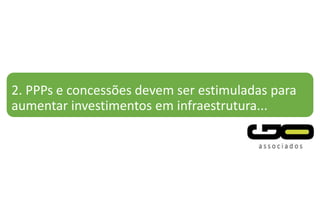 2. PPPs e concessões devem ser estimuladas para
aumentar investimentos em infraestrutura...
 