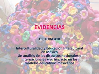 EVIDENCIAS
LECTURA #18
Interculturalidad y Educación Intercultural
en México
Un análisis de los discursos nacionales e
internacionales y su impacto en los
modelos educativos mexicanos
 