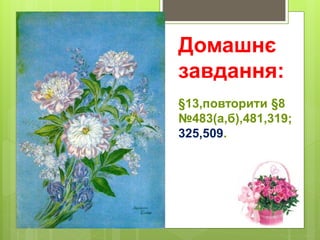 Домашнє
завдання:
§13,повторити §8
№483(а,б),481,319;
325,509.
 