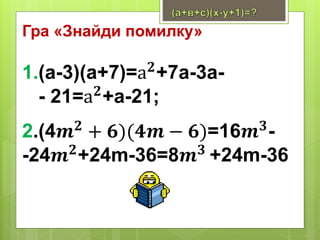 Гра «Знайди помилку»
1.(a-3)(а+7)=а 𝟐
+7а-3а-
- 21=а 𝟐+а-21;
2.(4𝒎 𝟐 + 𝟔)(𝟒𝒎 − 𝟔)=16𝒎 𝟑-
-24𝒎 𝟐+24m-36=8𝒎 𝟑 +24m-36
 