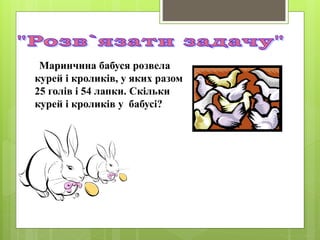 Маринчина бабуся розвела
курей і кроликів, у яких разом
25 голів і 54 лапки. Скільки
курей і кроликів у бабусі?
 