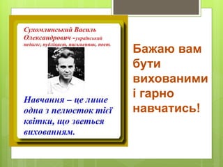 Бажаю вам
бути
вихованими
і гарно
навчатись!
 