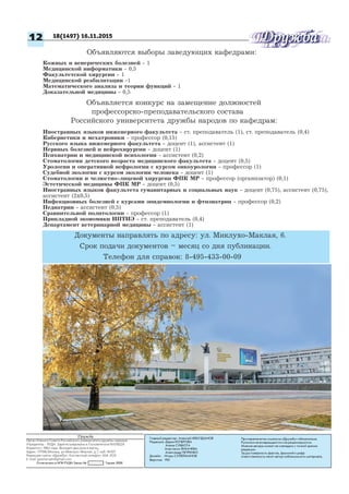 При перепечатке ссылка на «Дружбу» обязательна.
Рукописи не возвращаются и не рецензируются.
Мнение автора может не совпадать с точкой зрения
редакции.
За достоверность фактов, фамилий и цифр
ответственность несет автор публикуемого материала.
Дружба
Орган Ученого Совета Российского университета дружбы народов
Учредитель - РУДН. Зарегистрирована в Госкомпечати №018324
Издается с 1962 года. Выходит два раза в месяц.
Адрес: 117198,Москва, ул.Миклухо-Маклая, д.7, каб. №107.
Редакция газеты «Дружба». Контактный телефон: 434-3133
E-mail: gazetarudn@gmail.com
Отпечатано в ИПК РУДН Заказ № Тираж 2000
12
Главный редактор: Алексей НЕБУЗДАНОВ
Редакция: Дарья КОЧЕРОВА
	 Алена СУББОТА
	 Анастасия ЛИХАЧЕВА	
Александр ПЕТРЕНКО
Дизайн: Игорь СУЛЕЙМАНОВ
Верстка: PDI
18(1497) 16.11.2015
Объявляется конкурс на замещение должностей
профессорско-преподавательского состава
Российского университета дружбы народов по кафедрам:
Документы направлять по адресу: ул. Миклухо-Маклая, 6.
Срок подачи документов – месяц со дня публикации.
Телефон для справок: 8-495-433-00-09
Кожных и венерических болезней - 1
Медицинской информатики - 0,5
Факультетской хирургии - 1
Медицинской реабилитации -1
Математического анализа и теории функций - 1
Доказательной медицины - 0,5
Объявляются выборы заведующих кафедрами:
Иностранных языков инженерного факультета - ст. преподаватель (1), ст. преподаватель (0,4)
Кибернетики и мехатроники - профессор (0,15)
Русского языка инженерного факультета - доцент (1), ассистент (1)
Нервных болезней и нейрохирургии - доцент (1)
Психиатрии и медицинской психологии - ассистент (0,2)
Стоматологии детского возраста медицинского факультета - доцент (0,5)
Урологии и оперативной нефрологии с курсом онкоурологии - профессор (1)
Судебной экологии с курсом экологии человека - доцент (1)
Стоматологии и челюстно-лицевой хирургии ФПК МР - профессор (организатор) (0,1)
Эстетической медицины ФПК МР - доцент (0,5)
Иностранных языков факультета гуманитарных и социальных наук - доцент (0,75), ассистент (0,75),
ассистент (2х0,5)
Инфекционных болезней с курсами эпидемиологии и фтизиатрии - профессор (0,2)
Педиатрии - ассистент (0,5)
Сравнительной политологии - профессор (1)
Прикладной экономики ИПТИЭ - ст. преподаватель (0,4)
Департамент ветеринарной медицины - ассистент (1)
 