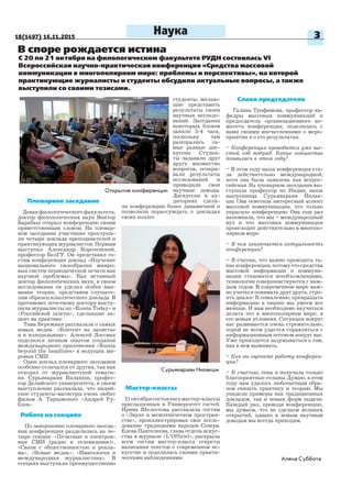 18(1497) 16.11.2015 3Наука
Пленарное заседание
Деканфилологическогофакультета,
доктор филологических наук Виктор
Барабаш открыл конференцию своим
приветственным словом. На пленар-
ном заседании участники прослуша-
ли четыре доклада преподавателей и
практикующих журналистов. Первым
выступил Александр Короченский,
профессор БелГУ. Он представил го-
стям конференции доклад «Изучение
национального своеобразия жанро-
вых систем периодической печати как
научной проблемы». Как истинный
доктор филологических наук, в своем
исследовании он уделил особое вни-
мание теории, представив слушате-
лям образец классического доклада. В
противовес почетному доктору высту-
пили журналисты из «Russia Today» и
«Российской газеты», сделавшие ак-
цент на практике.
Тина Бережная рассказала о самых
новых медиа: «Контент на запястье
и в холодильнике». Алексей Лоссман
поделился личным опытом создания
международного приложения «Russia
beyond the headlines» в ведущих ми-
ровых СМИ.
Один доклад пленарного заседания
особенно отличался от других, так как
отходил от журналистской темати-
ки. Сурьянараян Нилакши, профес-
сор Делийского университета, в своем
выступлении рассказала, что индий-
ские студенты-магистры очень любят
фильм А. Тарковского «Андрей Ру-
блев».
Работа на секциях
По завершении пленарного заседа-
ния конференция разделилась на че-
тыре секции: «Печатные и электрон-
ные СМИ (радио и телевидение)»,
«Связи с общественностью и рекла-
ма», «Новые медиа», «Имагология и
международная журналистика». В
секциях выступали преимущественно
В споре рождается истина
С 20 по 21 октября на филологическом факультете РУДН состоялась VI
Всероссийская научно-практическая конференция «Средства массовой
коммуникации в многополярном мире: проблемы и перспективы», на которой
практикующие журналисты и студенты обсудили актуальные вопросы, а также
выступили со своими тезисами.
Алена Суббота
студенты, желаю-
щие представить
результаты своих
научных исследо-
ваний. Заседания
некоторых блоков
заняли 3-4 часа,
поскольку там
разгорались са-
мые рьяные дис-
куссии. Студен-
ты задавали друг
другу множество
вопросов, оспари-
вали результаты
исследований и
приводили свои
научные доводы.
Дискуссии в ау-
диториях сдела-
ли конференцию более динамичной и
позволили порассуждать о докладах
своих коллег.
Мастер-классы
21октябрясостоялисьмастер-классы
приглашенных в Университет гостей.
Ирина Шелестова рассказала гостям
о «Звуке в межэтническом простран-
стве», проиллюстрировав свое иссле-
дование традициями народов Севера.
Елена Пантелеева, глава отдела искус-
ства в журнале «L’Officiel», раскрыла
всем гостям мастер-класса секреты
написания текстов о современном ис-
кусстве и поделилась своими практи-
ческими наблюдениями.
Открытие конференции
Сурьянараян Нилакши
Слово председателя
Галина Трофимова, профессор ка-
федры массовых коммуникаций и
председатель организационного ко-
митета конференции, поделилась с
нами своими впечатлениями о меро-
приятии и о его результатах.
– Конференция проводится уже ше-
стой год подряд. Какие новшества
появились в этом году?
– В этом году наша конференция ста-
ла действительно международной,
хотя она была заявлена как всерос-
сийская. На пленарном заседании вы-
ступила профессор из Индии, наша
выпускница Сурьянараян Нилак-
ши. Она осветила интересный аспект
массовой коммуникации, что только
украсило конференцию. Она еще раз
напомнила, что мы – международный
вуз и что массовая коммуникация
происходит действительно в многопо-
лярном мире.
– В чем заключается актуальность
конференции?
– Я считаю, что важно проводить та-
киеконференции,потомучтосредства
массовой информации и коммуни-
кации становятся всеобъемлющими,
технологии совершенствуются с каж-
дым годом. В современном мире важ-
но учиться понимать друг друга, стро-
ить диалог. К сожалению, превращать
информацию в знание мы умеем все
меньше. И нам необходимо научиться
делать это в многополярном мире, в
его новых условиях. Ситуация вокруг
нас развивается очень стремительно,
порой не всем удается справляться с
информационным потоком вокруг нас.
Уже приходится задумываться о том,
как в нем выживать.
– Как вы оцените работу конферен-
ции?
– К счастью, пока я получала только
благоприятные отзывы. Думаю, в этом
году нам удалось любопытным обра-
зом связать практику и теорию. Мы
увидели примеры как традиционных
докладов, так и новых форм подачи.
Каждый раз, проводя конференцию,
мы думаем, что не сделаем великих
открытий, однако к новым научным
доводам мы всегда приходим.
 