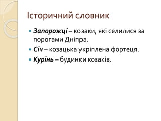 Історичний словник
 Запорожці – козаки, які селилися за
порогами Дніпра.
 Січ – козацька укріплена фортеця.
 Курінь – будинки козаків.
 