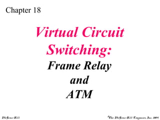 McGraw-Hill ©The McGraw-Hill Companies, Inc., 2004
Chapter 18
Virtual Circuit
Switching:
Frame Relay
and
ATM
 