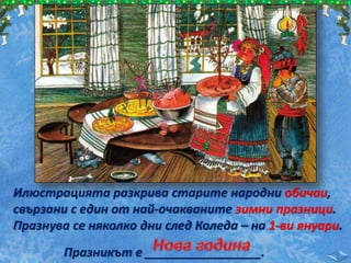 Илюстрацията разкрива старите народни обичаи,
свързани с един от най-очакваните зимни празници.
Празнува се няколко дни след Коледа – на 1-ви януари.
Празникът е _________________.
 