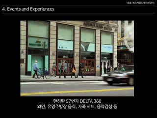 18장. 매스커뮤니케이션 관리
4. Events and Experiences
맨하탄 57번가 DELTA 360
와인, 유명주방장 음식, 가죽 시트, 음악감상 등
 