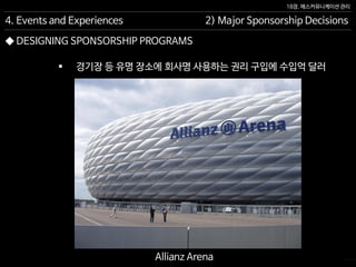 18장. 매스커뮤니케이션 관리
◆ DESIGNING SPONSORSHIP PROGRAMS
4. Events and Experiences 2) Major Sponsorship Decisions
 경기장 등 유명 장소에 회사명 사용하는 권리 구입에 수입억 달러
Allianz Arena
 