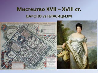 Мистецтво XVII – XVIII ст.
БАРОКО vs КЛАСИЦИЗМ
 