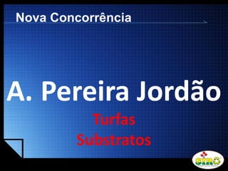 LOGO
A. Pereira Jordão
Turfas
Substratos
Nova Concorrência
 