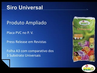 LOGO
Siro Universal
Produto Ampliado
Placa PVC no P. V.
Press Release em Revistas
Folha A3 com comparativo dos
3 Substrato Universais
 