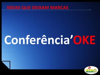 LOGO
IDEIAS QUE DEIXAM MARCAS
Conferência’OKE
 