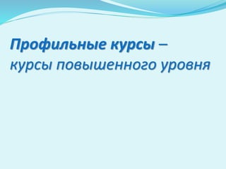Профильные курсы –
курсы повышенного уровня
 