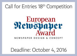 Deadline: October 4, 2016
Call for Entries 18th
Competition
Newspaper
N e w s p a p e r D ES I G N & C O N C EP T
European
Award
 
