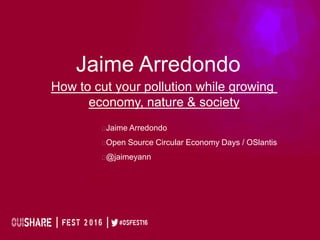 Jaime Arredondo
How to cut your pollution while growing
economy, nature & society
Jaime Arredondo
Open Source Circular Economy Days / OSlantis
@jaimeyann
 