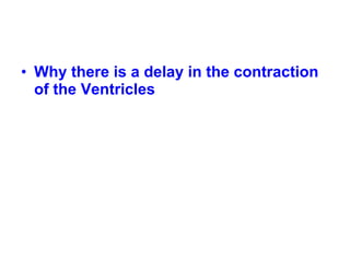 • Why there is a delay in the contraction
of the Ventricles