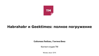 Habrahabr и Geektimes: полное погружение
Соболева Любовь, Гонгина Вика
Контент-студия ТМ
Москва, август 2016
 