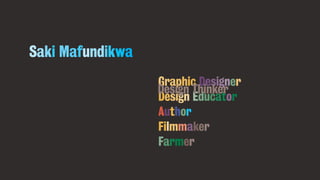 Saki Mafundikwa
														 Graphic Designer
														 Design Educator
																
														 Author
														
														 Filmmaker
														 Farmer
													
Design Thinker
 