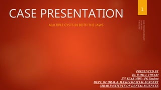 CASE PRESENTATION
MULTIPLE CYSTS IN BOTH THE JAWS
PRESENTED BY
Dr. RAHUL TIWARI
2ND YEAR MDS - PG Student
DEPT. OF ORAL & MAXILLOFACIAL SURGERY
SIBAR INSTITUTE OF DENTAL SCIENCES
1
 