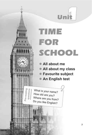 7
l
l
l
l
All about me
All about my class
Favourite subject
An English test
TIME
FOR
SCHOOL
What is y nam ?our e
How ol re you?d a
Where ar ou ome y fr ?
D ou lik ish?
o y e Engl
e-readngPri
qestiosun
1Unit
 