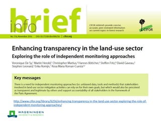 http://www.cifor.org/library/6256/enhancing-transparency-in-the-land-use-sector-exploring-the-role-of-
independent-monitoring-approaches/
 