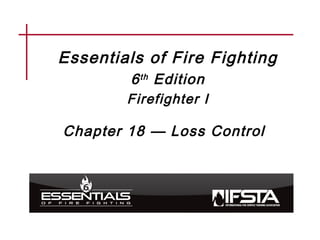 Essentials of Fire Fighting
6th Edition
Firefighter I
Chapter 18 — Loss Control
 