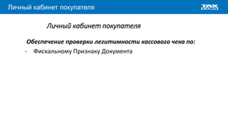 www.taxcom.ru
Личный кабинет покупателя
Личный кабинет покупателя
Обеспечение проверки легитимности кассового чека по:
- Фискальному Признаку Документа
 
