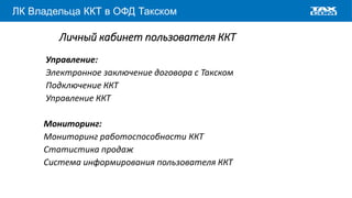 www.taxcom.ru
ЛК Владельца ККТ в ОФД Такском
Личный кабинет пользователя ККТ
Управление:
Электронное заключение договора с Такском
Подключение ККТ
Управление ККТ
Мониторинг:
Мониторинг работоспособности ККТ
Статистика продаж
Система информирования пользователя ККТ
 
