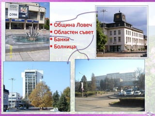  Община Ловеч
 Областен съвет
 Банки
 Болница
 