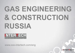 GAS ENGINEERING
& CONSTRUCTION
RUSSIA
www.ooo-intertech.com/eng
 