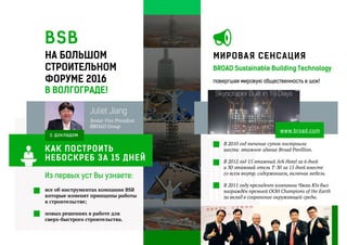 BSB
повергшая мировую общественность в шок!
В 2010 год течение суток построила
шести этажное здание Broad Pavillion.
В 2012 год 15 этажный Ark Hotel за 6 дней
и 30 этажный отель Т-30 за 15 дней вместе
со всем внутр. содержанием, включая мебель.
В 2011 году президент компании Чжан Юэ был
награждён премией ООН Champions of the Earth
за вклад в сохранение окружающей среды.
НА БОЛЬШОМ
СТРОИТЕЛЬНОМ
ФОРУМЕ 2016
В ВОЛГОГРАДЕ!
Из первых уст Вы узнаете:
Juliet Jiang
Senior Vice President
BROAD Group
все об инструментах компании BSB
которые изменят принципы работы
в строительстве;
новых решениях в работе для
сверх-быстрого строительства.
BROAD Sustainable Building Technology
МИРОВАЯ СЕНСАЦИЯ
www.broad.com
КАК ПОСТРОИТЬ
НЕБОСКРЕБ ЗА 15 ДНЕЙ
с докладом
 