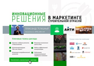 ИННОВАЦИОННЫЕ
Александр Успешный
Руководитель АЙТИ, MBA CIO
Среди клиентов компании:
Цепочка создания ценности
в девелопменте
Клиентоориентация.
Что это такое?
Концепция потребительской
ценности
Концепция жизненного
цикла семьи
Модели эффективной
коммуникации
Подготовка
коммуникативной
стратегии компании
В МАРКЕТИНГЕ
СТРОИТЕЛЬНОЙ ОТРАСЛИРЕШЕНИЯ
АИТИАГЕНТСТВО ВЫСОКОЙ КОНВЕРСИИ
Просмотреть презентацию к докладу
Ключевые тезисы доклада:
 