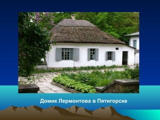 Домик Лермонтова в Пятигорске
 