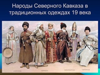 Народы Северного Кавказа вНароды Северного Кавказа в
традиционных одеждах 19 векатрадиционных одеждах 19 века
 