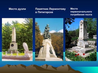 Место дуэли Памятник Лермонтову
в Пятигорске
Место
первоначального
погребения поэта
 