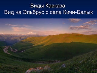 Виды КавказаВиды Кавказа
Вид на Эльбрус с села Кичи-БалыкВид на Эльбрус с села Кичи-Балык
 