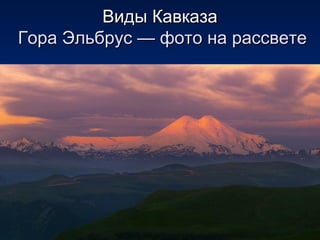 Виды КавказаВиды Кавказа
Гора Эльбрус — фото на рассветеГора Эльбрус — фото на рассвете
 