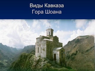 Виды КавказаВиды Кавказа
Гора ШоанаГора Шоана
 