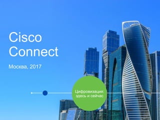 Cisco
Connect
Москва, 2017
Цифровизация:
здесь и сейчас
 