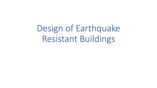 Design of Earthquake
Resistant Buildings
 