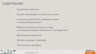 1. Ссылочные стратегии
2. Ручной линкбилдинг vs покупные ссылки
3. А сколько должно быть анкорных ссылок,
а сколько безанк...