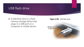 USB flash drive
 A USB flash drive is a flash
memory storage device that
plugs in a USB port on a
computer or mobile device.
 