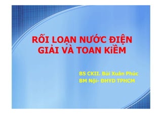 RỐI LOẠN NƯỚC ĐIỆN
GIẢI VÀ TOAN KiỀM
BS CKII. Bùi Xuân Phúc
BM Nội- ĐHYD TPHCM
 