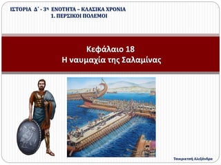 Κεφάλαιο 18
Η ναυμαχία της Σαλαμίνας
ΙΣΤΟΡΙΑ Δ΄ - 3η ΕΝΟΤΗΤΑ – ΚΛΑΣΙΚΑ ΧΡΟΝΙΑ
1. ΠΕΡΣΙΚΟΙ ΠΟΛΕΜΟΙ
Τσικρικτσή Αλεξάνδρα
 