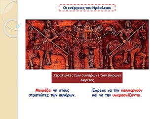 Μοιράζει γη στους
στρατιώτες των συνόρων.
Οι ενέργειες του Ηράκλειου
Έπρεπε να την καλλιεργούν
και να την υπερασπίζονται.
Στρατιώτες των συνόρων ( των άκρων)
Ακρίτες
 